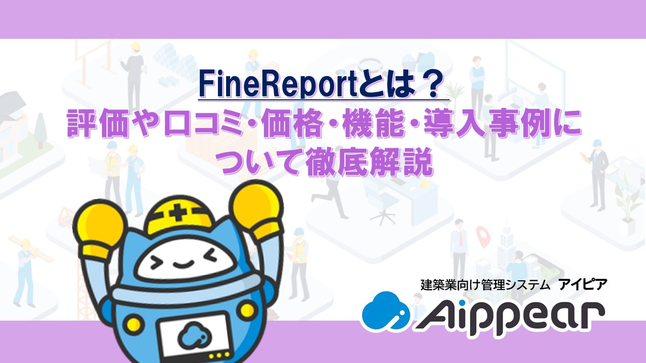 FineReportとは？ 評価や口コミ・価格・機能・導入事例に ついて徹底解説