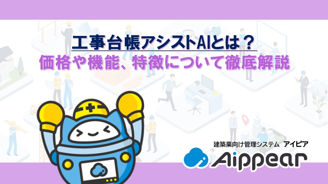 工事台帳アシストAIとは？ 価格や機能、特徴について徹底解説