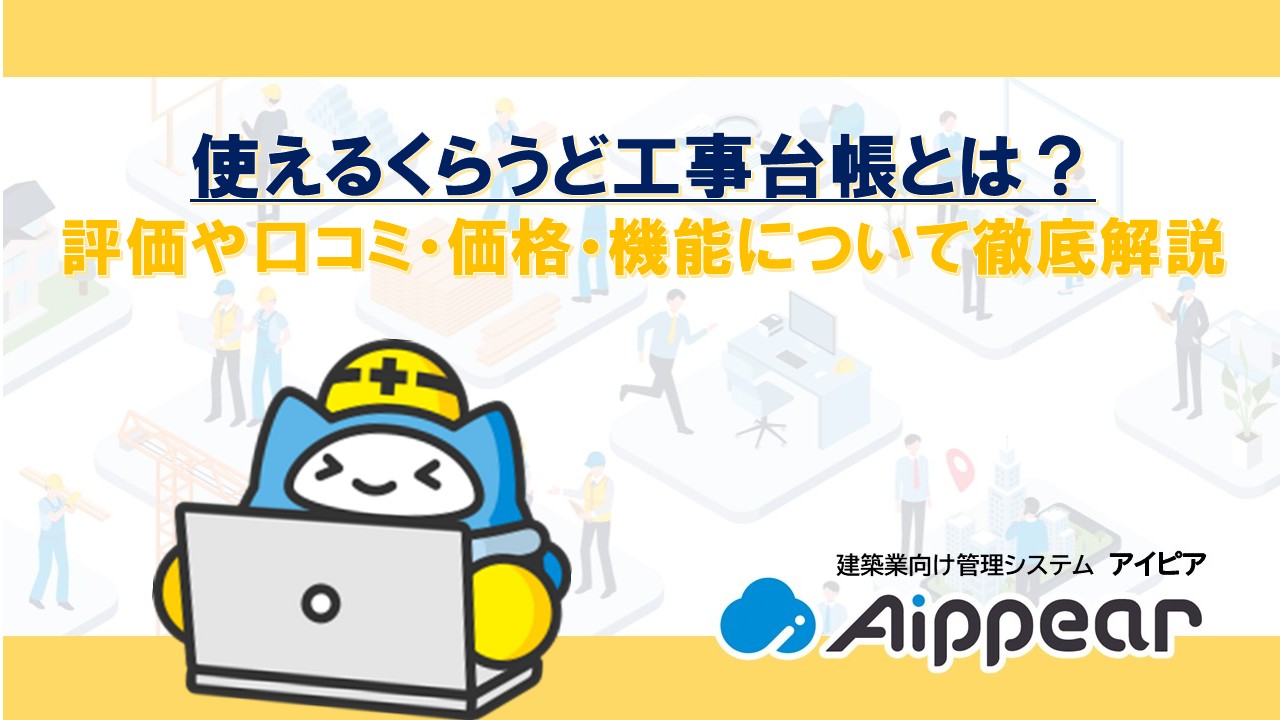 使えるくらうど工事台帳とは？評価や口コミ・価格・機能について徹底解説