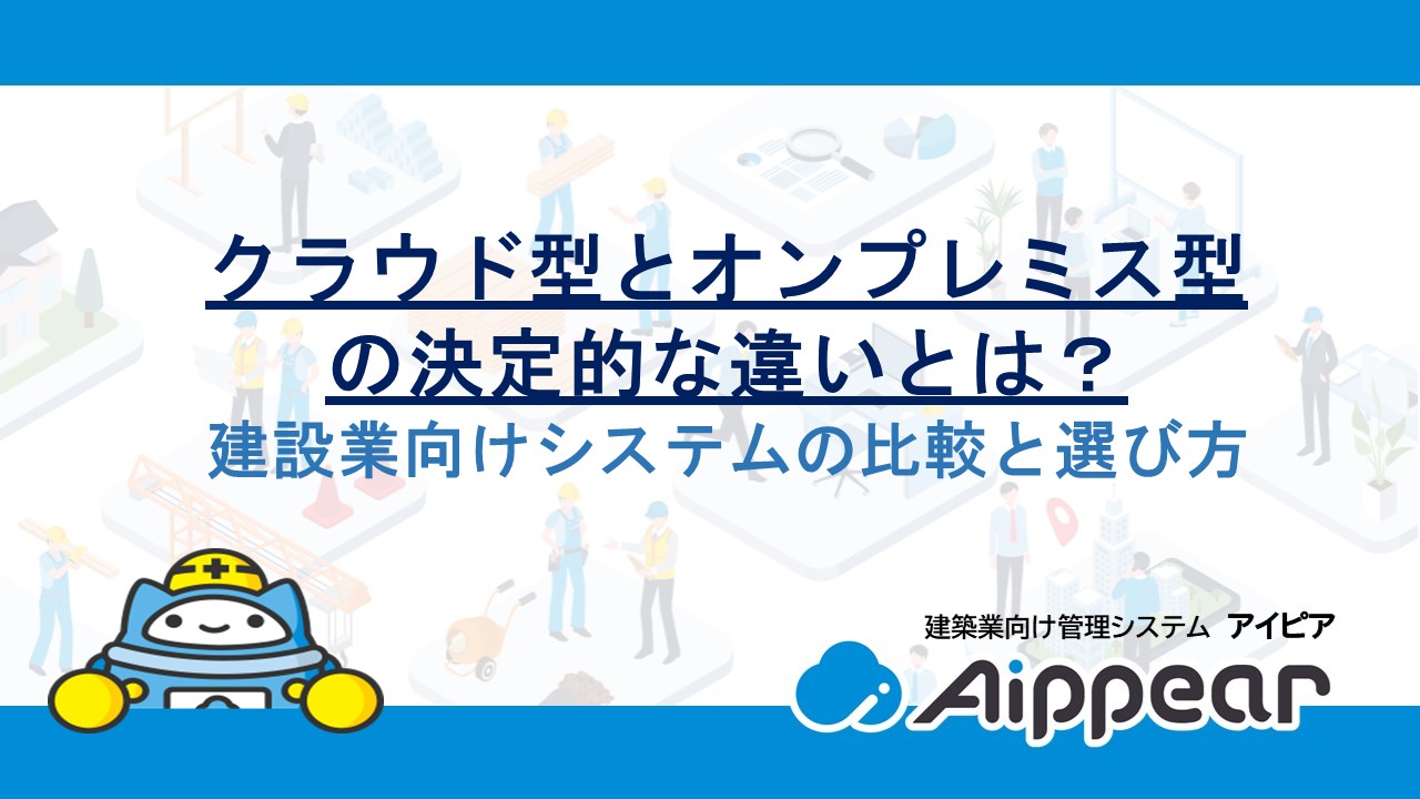 【2026年度版】クラウド型とオンプレミス型の決定的な違いとは？建設業向けシステムの比較と選び方