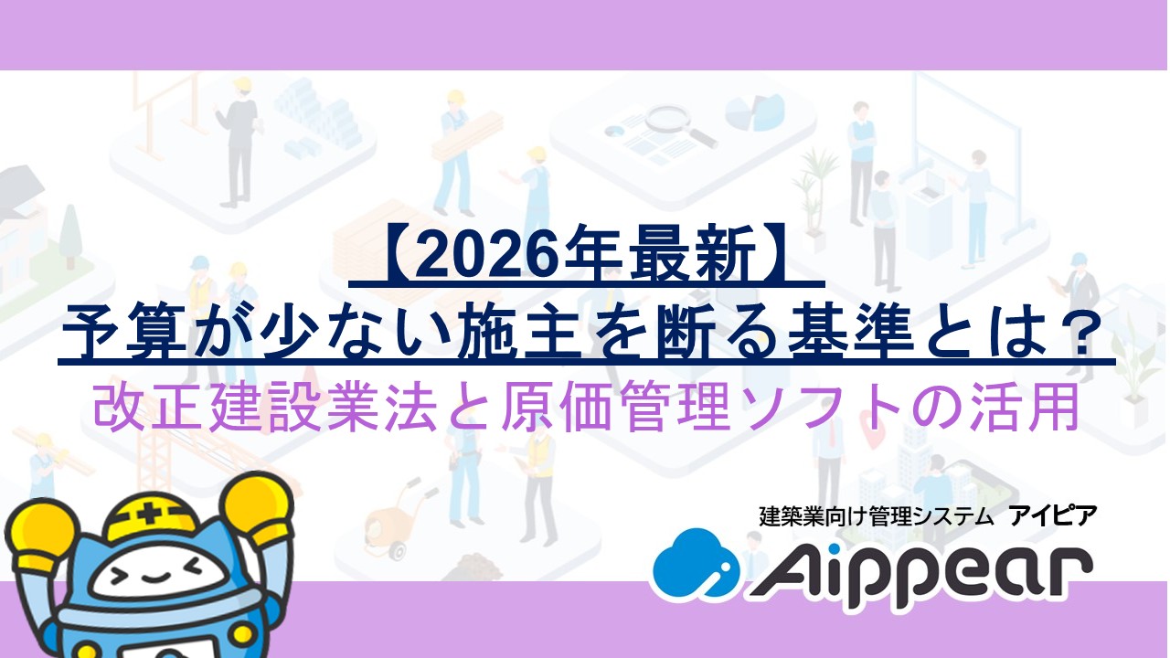 【2026年最新】予算が少ない施主を断る基準とは？改正建設業法と原価管理ソフトの活用