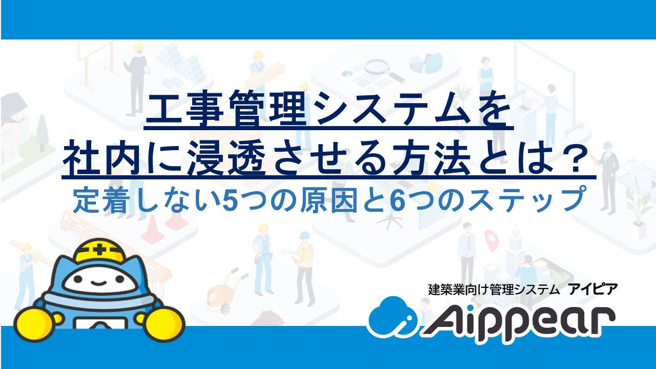 【2026年最新】工事管理システムを社内に浸透させる方法とは？定着しない5つの原因と6つのステップ