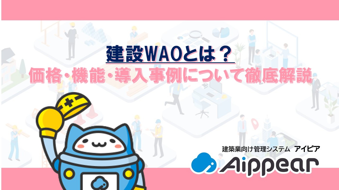 建設WAOとは? 価格・機能・導入事例について徹底解説
