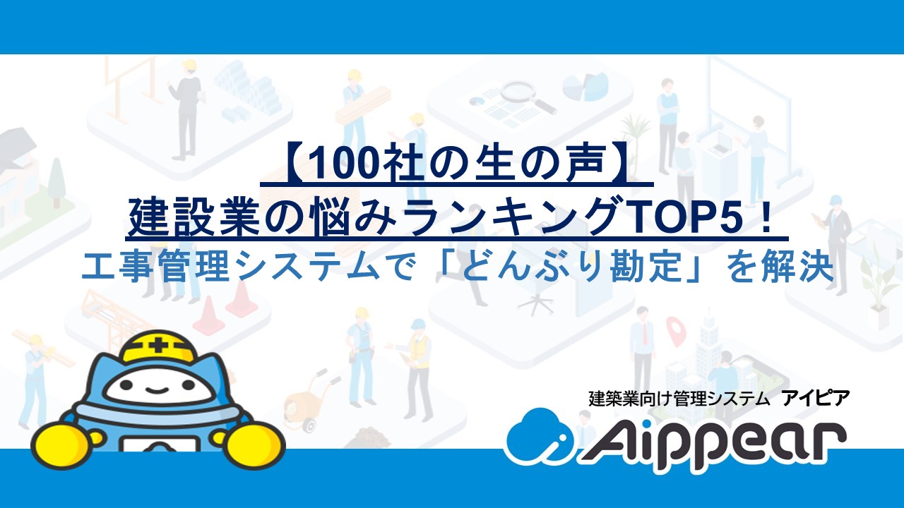 【100社の生の声】建設業の悩みランキングTOP5！工事管理システムで「どんぶり勘定」を解決