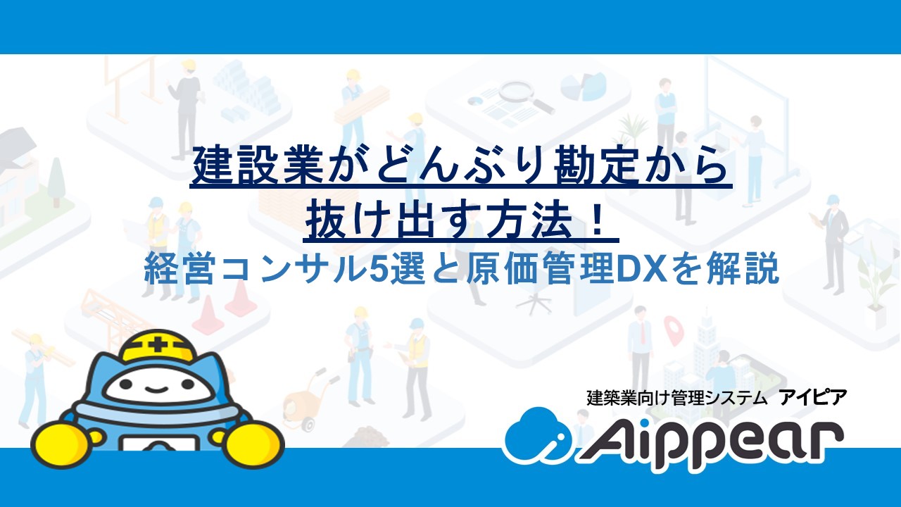 建設業がどんぶり勘定から抜け出す方法！経営コンサル5選と原価管理DXを解説