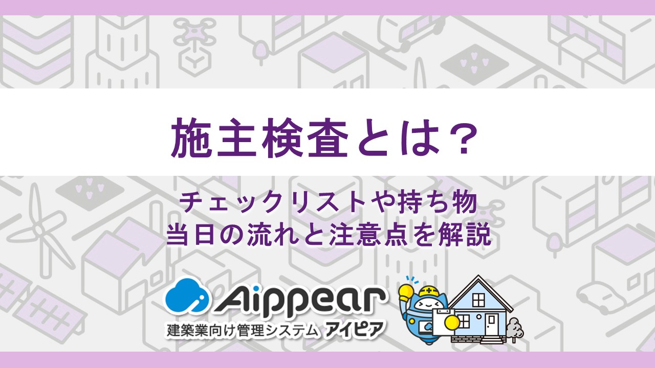 施主検査とは？チェックリストや持ち物、当日の流れと注意点を解説