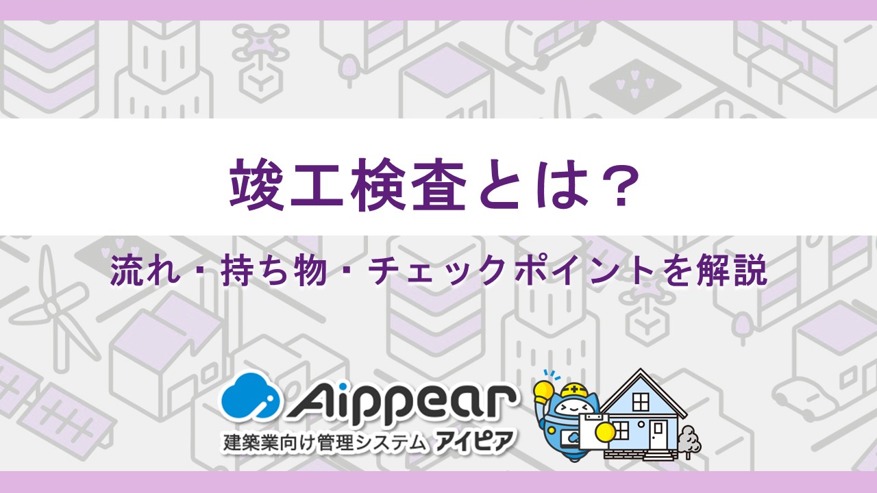 竣工検査とは？流れ・持ち物・チェックポイントを解説