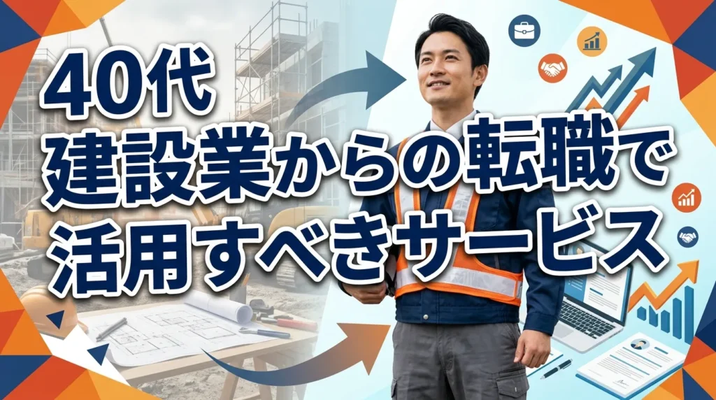 40代で建設業から転職するなら活用すべきサービス