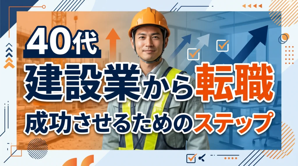 40代・建設業から転職を成功させるための具体的なステップ