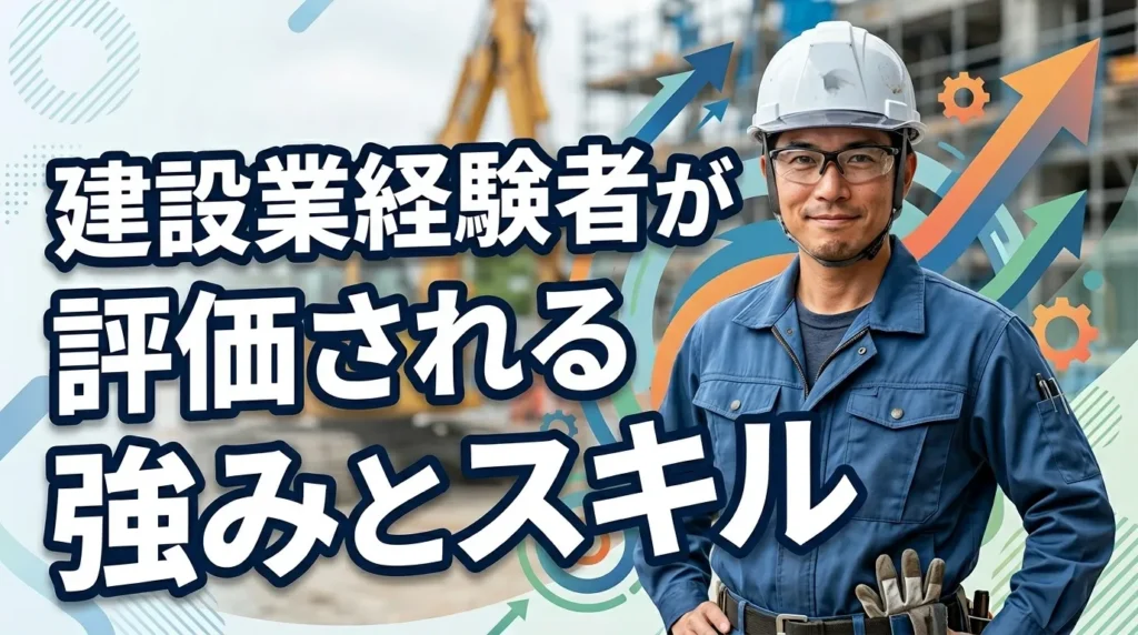 建設業経験者が転職市場で評価される強みとスキル