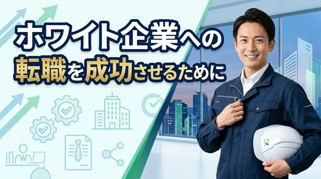 まとめ：現場監督からホワイト企業への転職を成功させるために