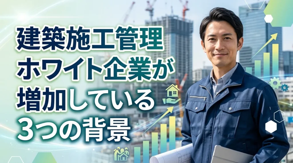 建築施工管理のホワイト企業が増加している3つの背景