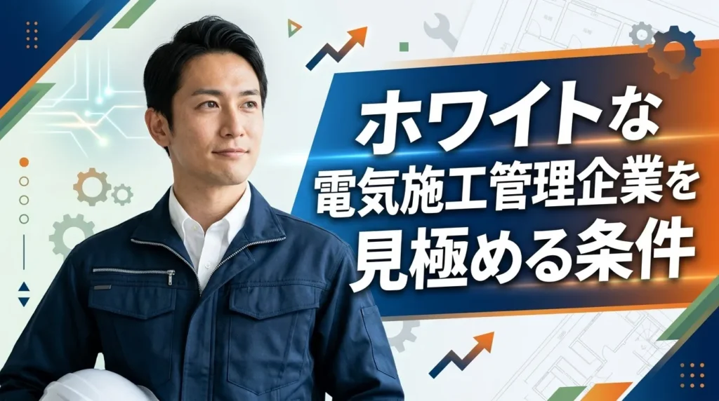 本当にホワイトな電気施工管理企業を見極める条件