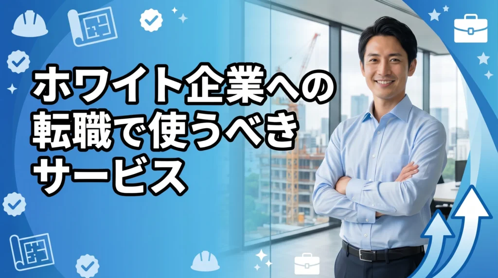 設備施工管理のホワイト企業への転職で活用すべきサービスと情報源