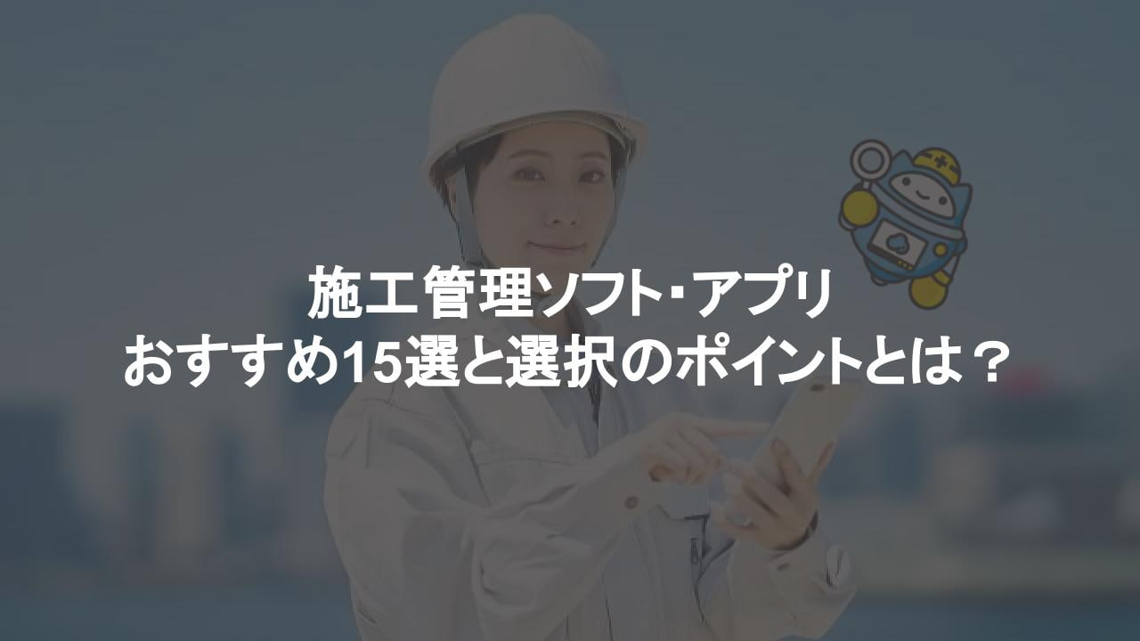 施工管理ソフト・アプリおすすめ15選と選択のポイントとは？