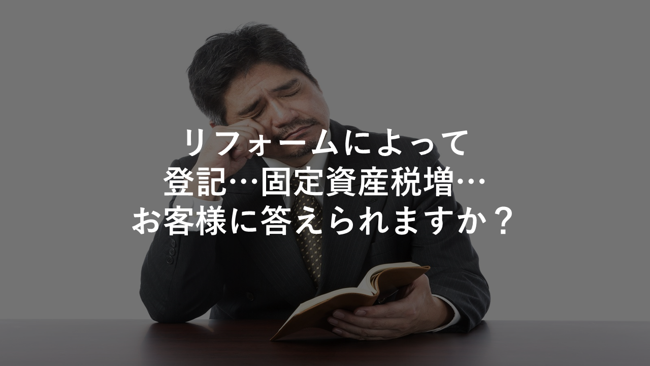 リフォームによって登記 固定資産税増 お客様に答えられますか 今すぐ実践したくなる建築業向けノウハウ