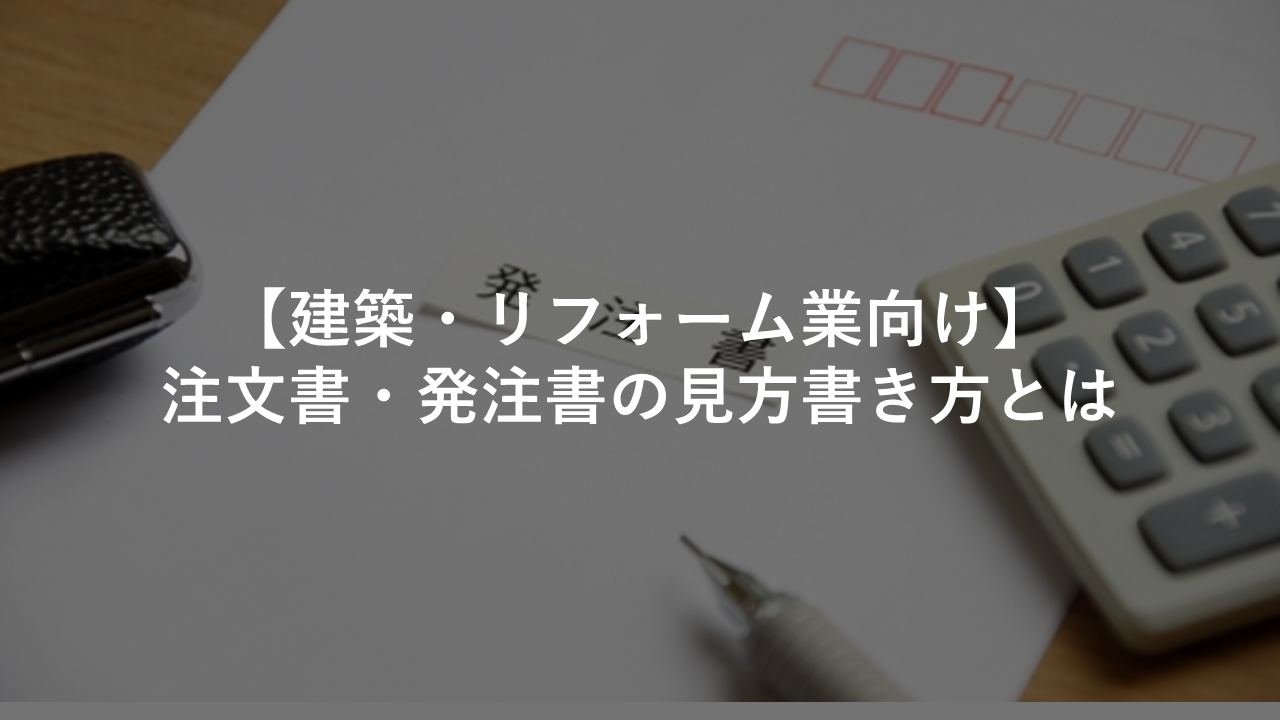 建築 リフォーム業向け 注文書 発注書の見方書き方とは 今すぐ実践したくなる建築業向けノウハウ