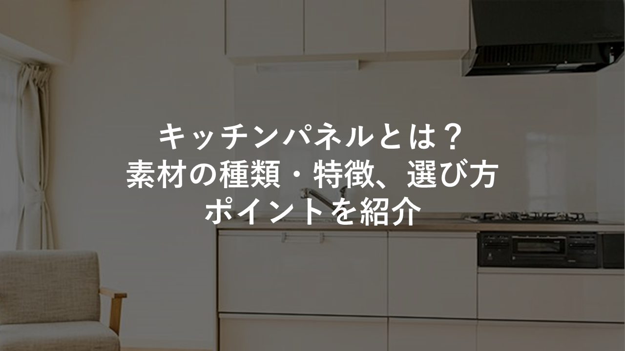 キッチンパネルとは 素材の種類 特徴 選び方のポイントを紹介 今すぐ実践したくなる建築業向けノウハウ