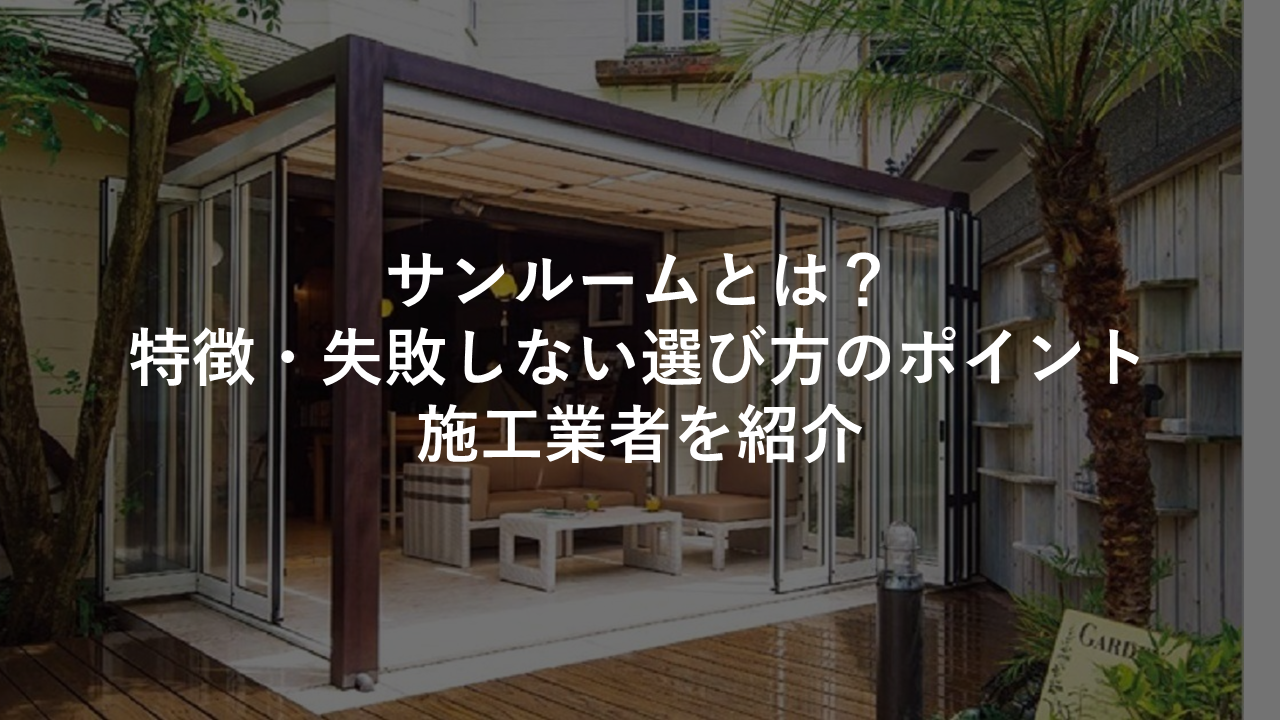 サンルームとは 特徴 失敗しない選び方のポイント 施工業者を紹介 今すぐ実践したくなる建築業向けノウハウ