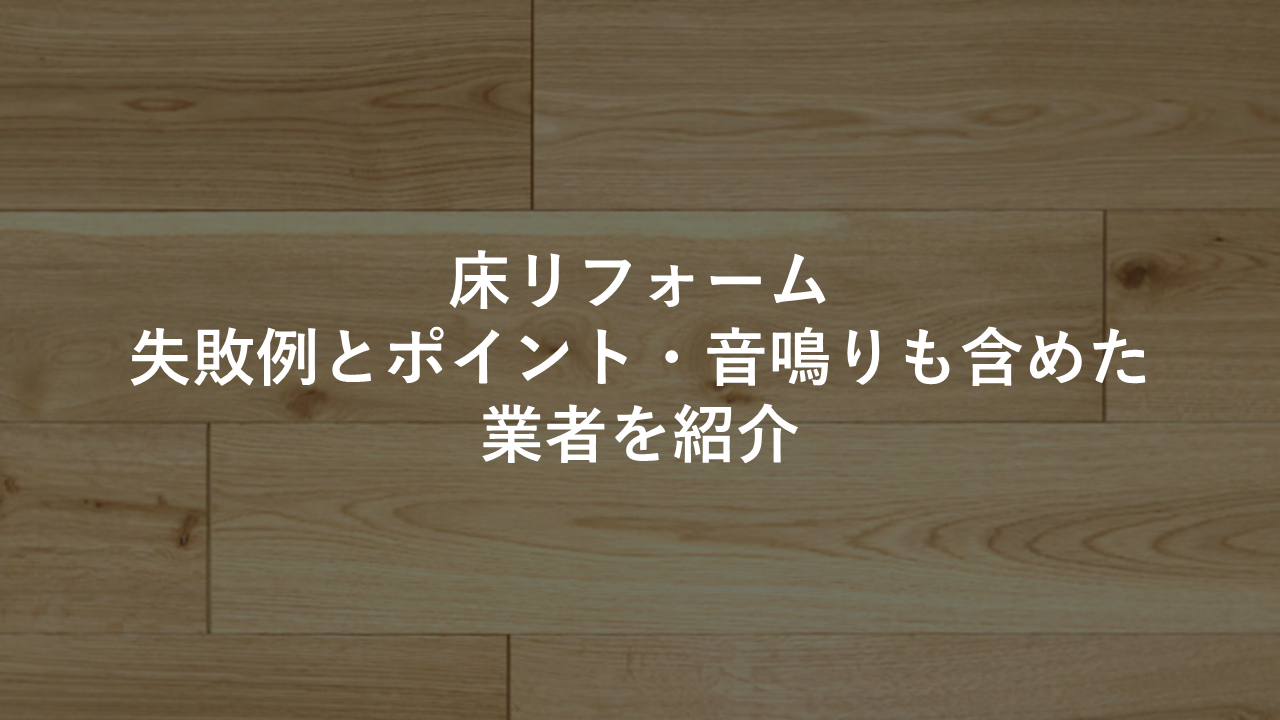 床リフォーム 失敗例とポイント 音鳴りも含めた業者を紹介 今すぐ実践したくなる建築業向けノウハウ