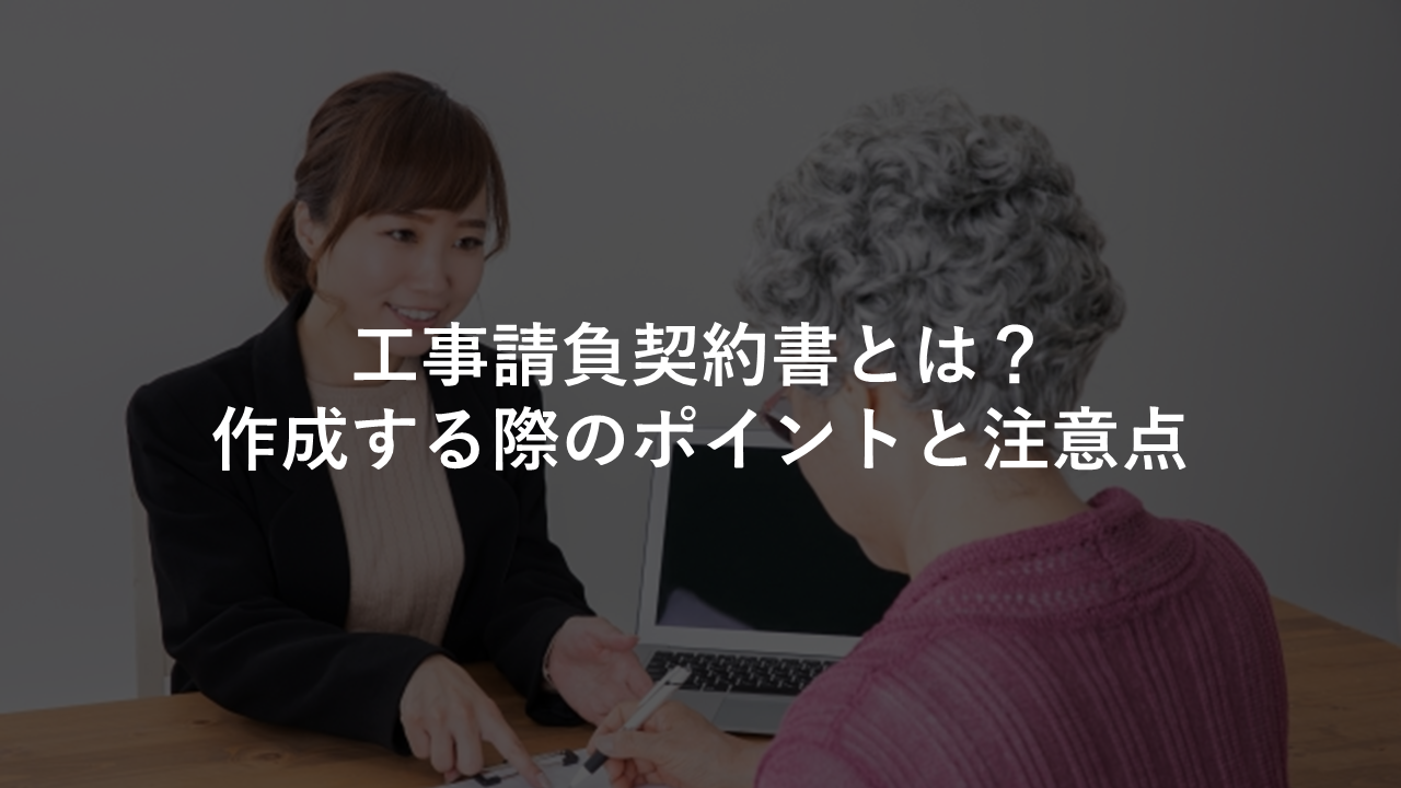 工事請負契約書とは 作成する際のポイントと注意点 今すぐ実践したくなる建築業向けノウハウ