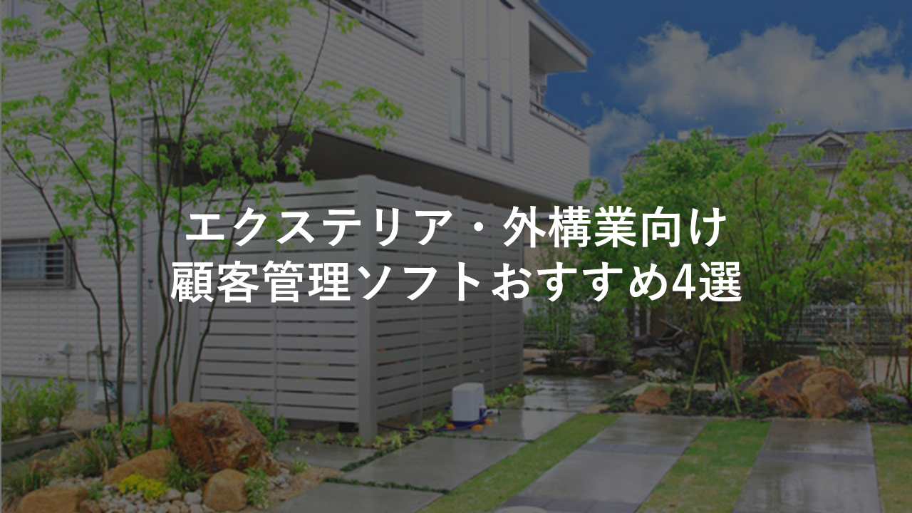 エクステリア 外構業向け顧客管理 業務管理 ソフトおすすめ4選 今すぐ実践したくなる建築業向けノウハウ