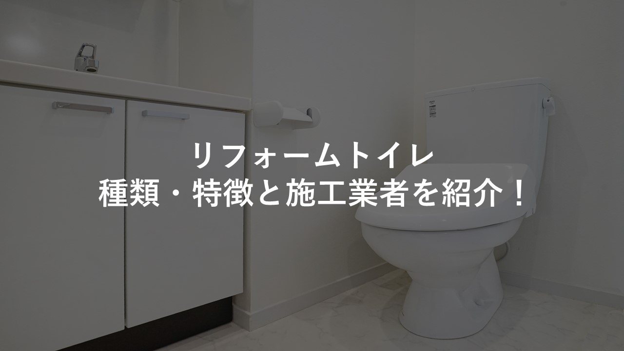 リフォームトイレ 種類 特徴と施工業者を紹介 今すぐ実践したくなる建築業向けノウハウ