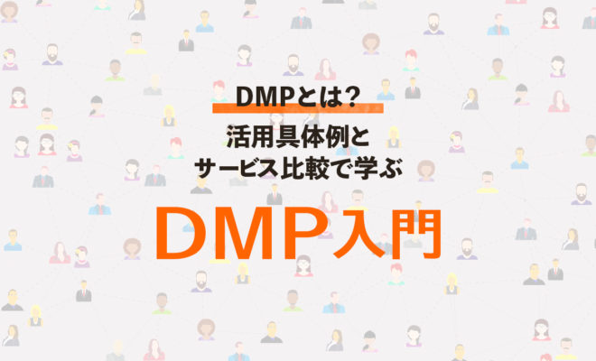 DMPとは？活用具体例とサービス比較で学ぶDMP入門