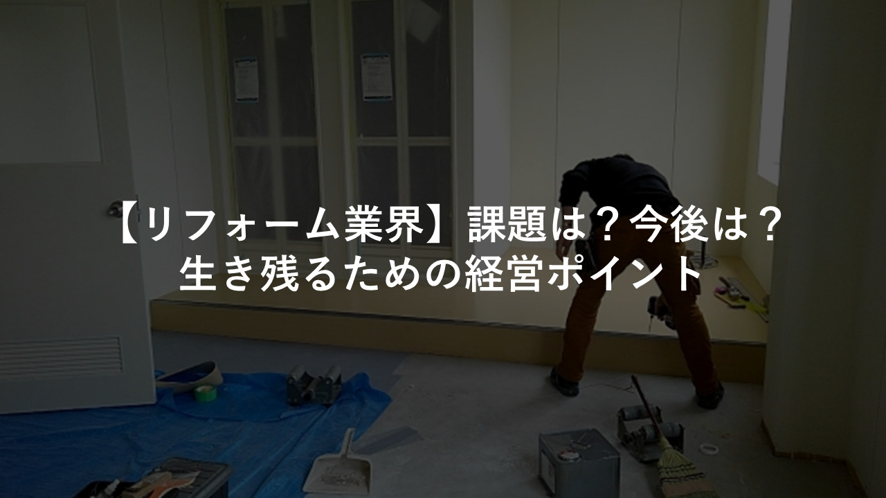 【リフォーム業界】課題は？今後は？生き残るための経営ポイント
