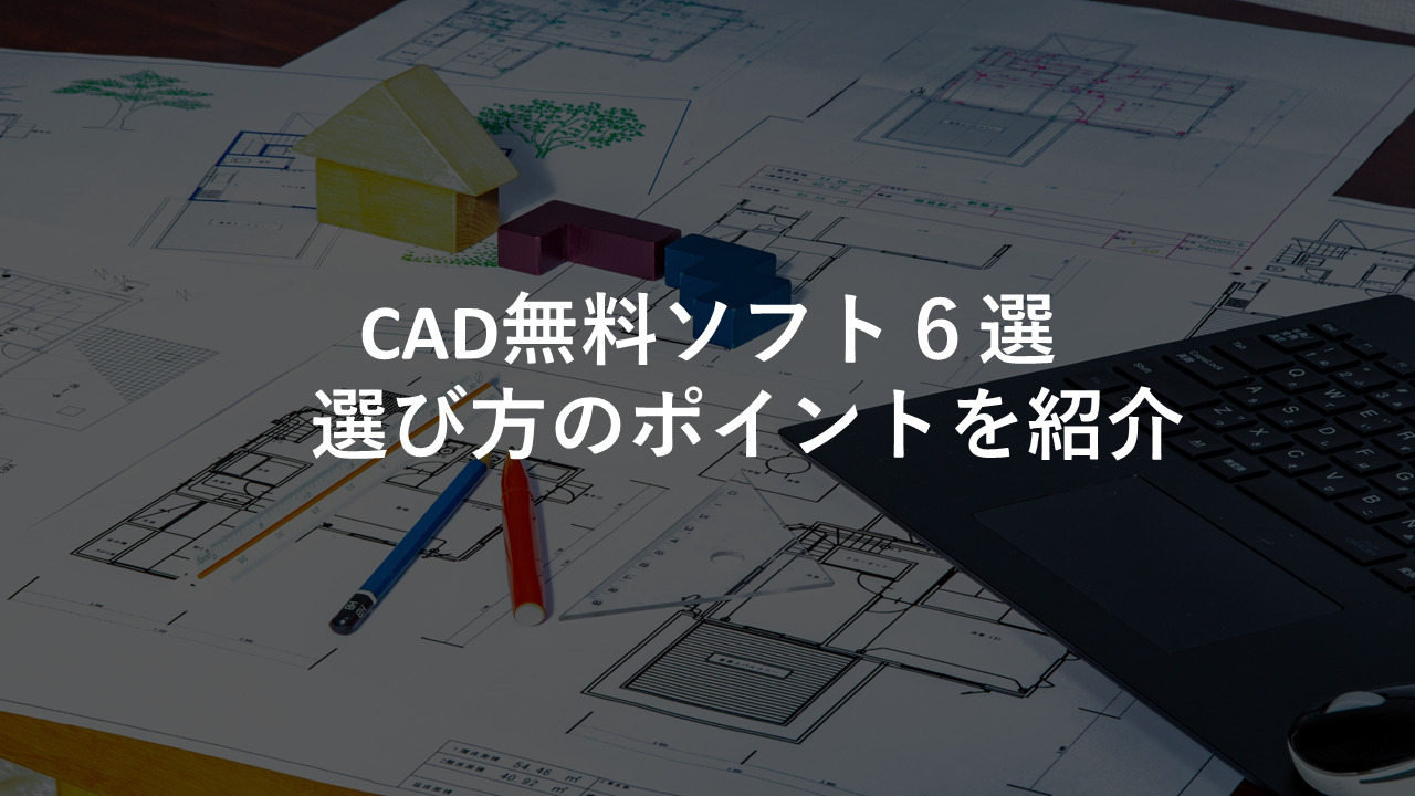 CAD無料ソフト６選　選び方のポイントを紹介