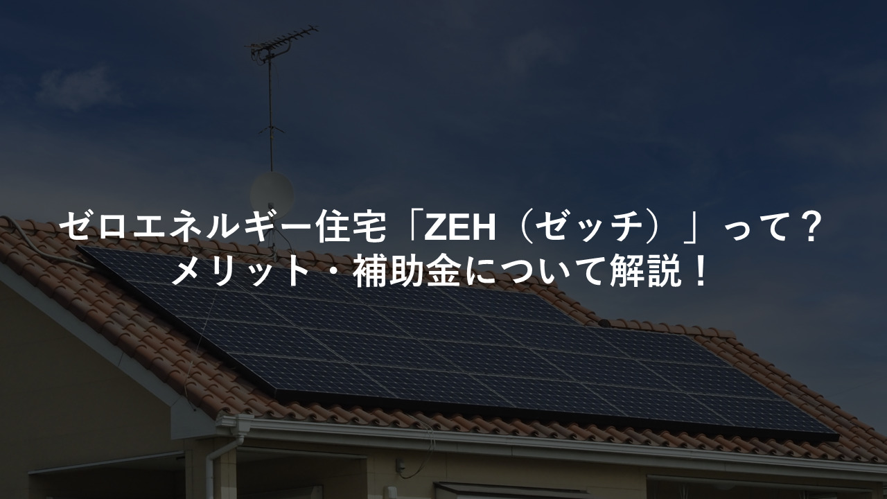 ゼロエネルギー住宅「ZEH」って？ メリット・補助金について解説！