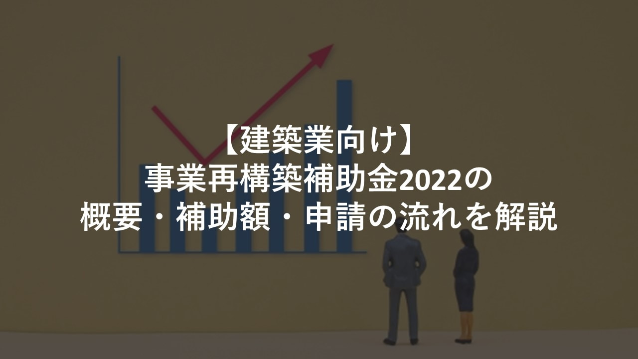 【建築業向け】事業再構築補助金2022の概要・補助額・申請の流れを解説