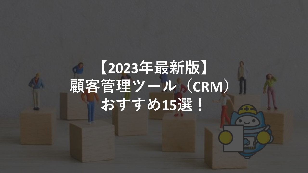 【2023年最新版】顧客管理ツール（CRM）おすすめ15選！
