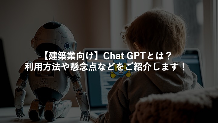 【建築業向け】Chat GPTとは？利用方法や懸念点などをご紹介します！
